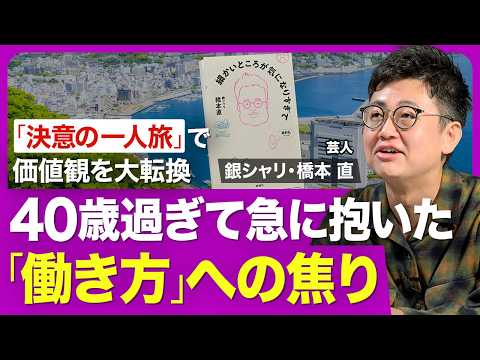 【銀シャリ・橋本直】40歳を過ぎて急にきた焦り／仕事と人生の価値観を大転換／「売れる」だけ追い求めた20代／決意の一人旅／思いをすべて書き出したノート／他人が気にならなくなった／自分との対話の重要性