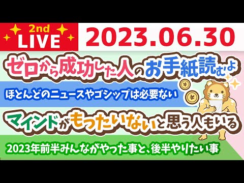 学長お金の雑談ライブ2nd　ゼロから成功した人のお手紙読むよ&amp;2023年前半みんながやった事と、後半やりたい事を聞いていく&amp;ほとんどのニュースやゴシップは必要ない【6月30日 8時45分まで】