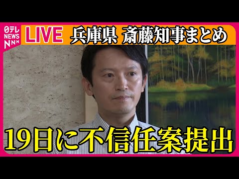 【ライブ】『兵庫・斎藤知事まとめ』兵庫県議会、19日に斎藤知事の不信任案提出…可決の見通し　知事は「続投したい気持ち」　など──（日テレNEWS LIVE）