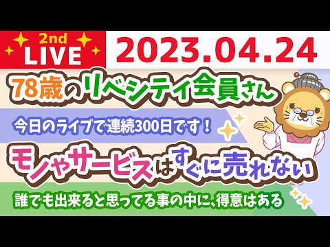 学長お金の雑談ライブ2nd　連続300日！78歳のリベシティ会員さんに会ったよ&amp;世の中の要らないものを売ると儲かるよ&amp;誰でも出来ると思ってる事の中に、みんなの得意はあるよ【4月24日 8時30分まで】