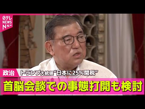 【政治ニュース】“日本に25％関税”　石破首相、トランプ大統領と首脳会談での事態打開も検討 ── 政治まとめニュースライブ （日テレNEWS LIVE）