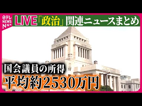 【ライブ】『政治に関するニュース』国会議員の所得、平均額は約2530万円　5年ぶりに増加 ──ニュースまとめライブ（日テレNEWS LIVE）