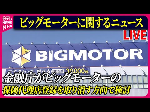 【ライブ】『ビッグモーターに関するニュース』金融庁、ビッグモーターの保険代理店登録取り消す方向で検討　など 　ニュースまとめライブ（日テレNEWS LIVE）