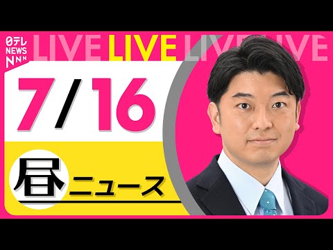 【最新ニュースライブ】最新ニュースと生活情報（7月16日） ──THE LATEST NEWS SUMMARY（日テレNEWS LIVE）