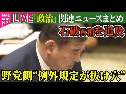 【ライブ】『政治に関するニュース』野党側“例外規定が抜け穴”と…“政治とカネ”めぐり石破首相を追及/厚労省 “106万円の壁”撤廃の方針 など──政治ニュースライブ（日テレNEWS LIVE）