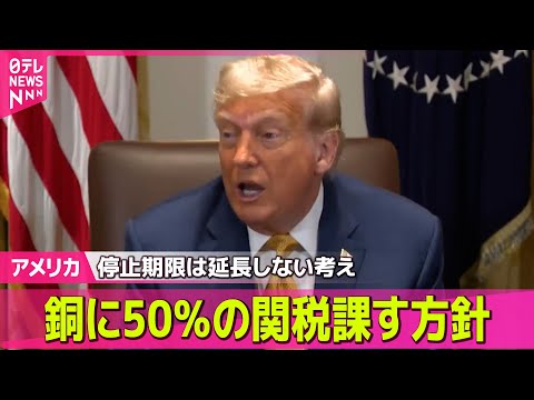 【アメリカ】トランプ大統領、銅に50％の関税課す方針を表明 / トランプ氏「関税25％」　日本企業に戸惑いの声　“再交渉”の余地…日本も動く　── 国際ニュースライブ （日テレNEWS LIVE）