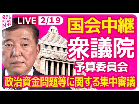 【国会中継】『衆議院・予算委員会』政治資金問題等に関する集中審議　チャットで語ろう！ ──政治ニュースライブ［2025年2月19日午前］（日テレNEWS LIVE）