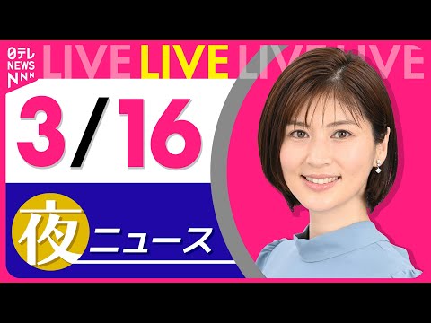 【夜 ニュースライブ】最新ニュースと生活情報（3月16日） ──THE LATEST NEWS SUMMARY（日テレNEWS LIVE）