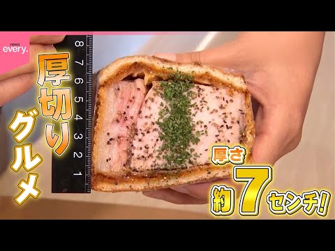 【厚切り】見てびっくり！食べて幸せ！激ウマ！仰天の厚切りグルメ『every.特集』