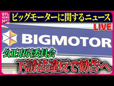 【ライブ】『ビッグモーターに関するニュース』ビッグモーター　下請法違反で公取委が勧告へ　取引金額引き下げや草むしりなど強要疑い　など ──ニュースまとめライブ（日テレNEWS LIVE）