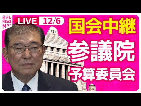 【国会中継】『参議院・予算委員会』チャットで語ろう！ ──政治ニュースライブ［2024年12月6日午後］（日テレNEWS LIVE）