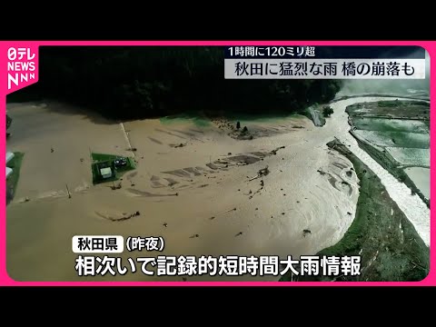 【秋田県】猛烈な雨 1時間に120ミリ以上 橋の崩落も