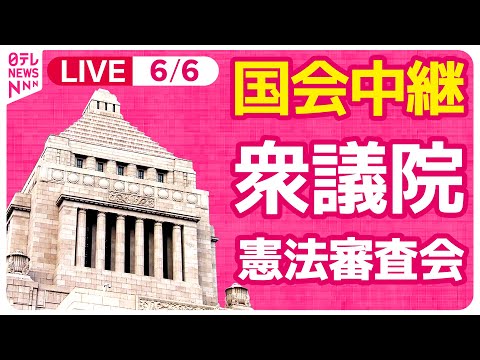 【#国会中継】衆議院・憲法審査会 ──政治ニュースライブ［2024年6月6日午前］（日テレNEWS LIVE）