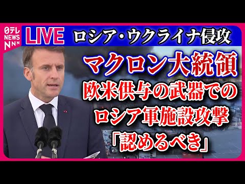 【ライブ】『ロシア・ウクライナ侵攻』欧米供与の武器でのロシア軍施設攻撃「認めるべき」　仏マクロン大統領　など　──ニュースまとめライブ（日テレNEWS LIVE）