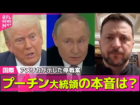 【ロシア・ウクライナ】 激しくなる駆け引き…アメリカが示した停戦案にプーチン大統領の本音は？/ プーチン大統領、米提案に同意も“詳細な議論必要”──国際ニュース（日テレNEWS LIVE）