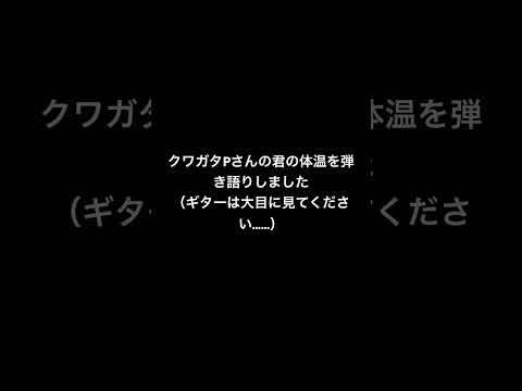 活動7周年ですので、クワガタPさんの君の体温を弾き語りさせていただきました。